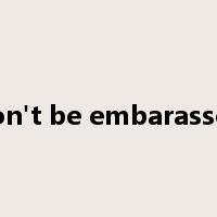 don't be embarassed是什么意思