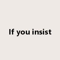 If you insist是什么意思