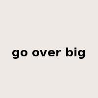 go over big是什么意思