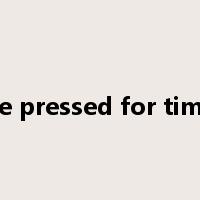 be pressed for time是什么意思