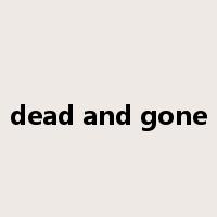 dead and gone是什么意思