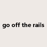 go off the rails是什么意思