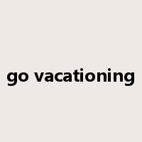go vacationing是什么意思