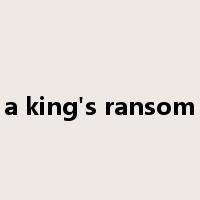 a king's ransom是什么意思