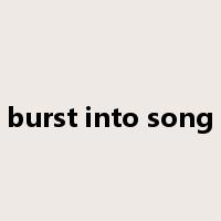 burst into song是什么意思
