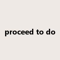 proceed to do是什么意思