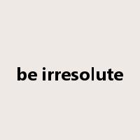 be irresolute是什么意思
