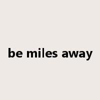 be miles away是什么意思