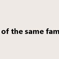 all of the same family是什么意思