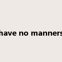 have no manners是什么意思