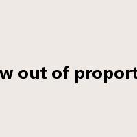 blow out of proportion是什么意思
