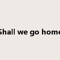 Shall we go home是什么意思