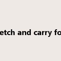fetch and carry for是什么意思