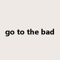 go to the bad是什么意思