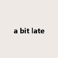a bit late是什么意思