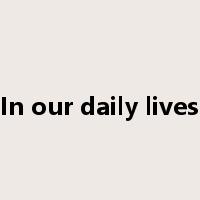 In our daily lives是什么意思
