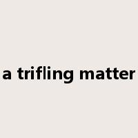 a trifling matter是什么意思