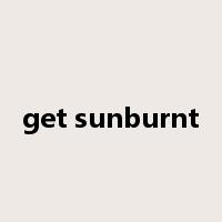 get sunburnt是什么意思