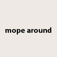 mope around是什么意思