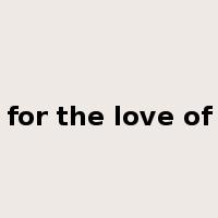 for the love of是什么意思