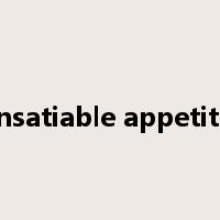 insatiable appetite是什么意思