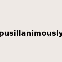 pusillanimously是什么意思