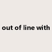 out of line with是什么意思