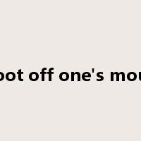shoot off one's mouth是什么意思