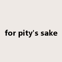 for pity's sake是什么意思