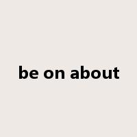 be on about是什么意思