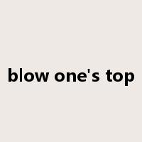 blow one's top是什么意思