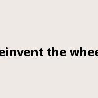 reinvent the wheel是什么意思