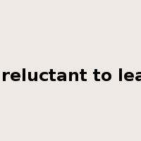 be reluctant to leave是什么意思