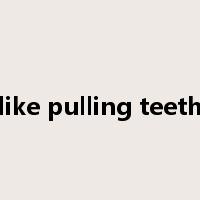like pulling teeth是什么意思