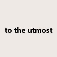 to the utmost是什么意思