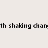 earth-shaking changes是什么意思