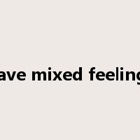 have mixed feelings是什么意思