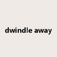 dwindle away是什么意思