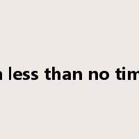 in less than no time是什么意思