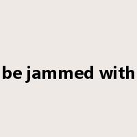 be jammed with是什么意思