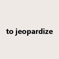 to jeopardize是什么意思