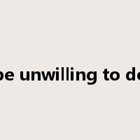 be unwilling to do是什么意思