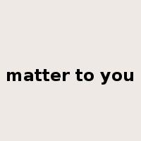 matter to you是什么意思