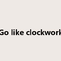 Go like clockwork是什么意思