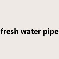 fresh water pipe是什么意思