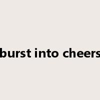 burst into cheers是什么意思