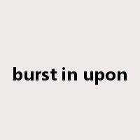 burst in upon是什么意思