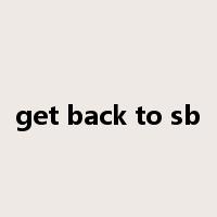 get back to sb是什么意思