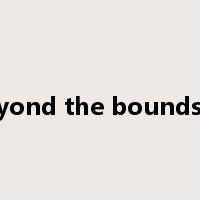 beyond the bounds of是什么意思