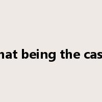 that being the case是什么意思
